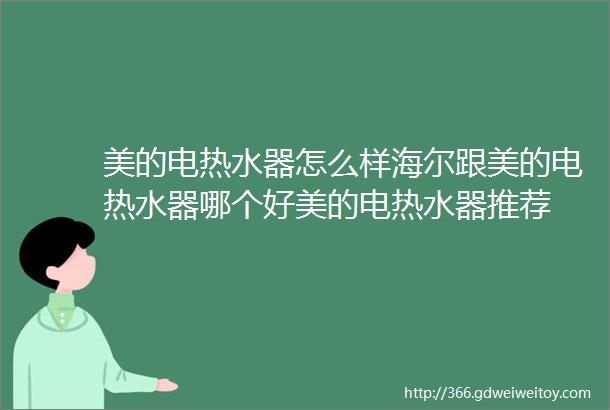 美的电热水器怎么样海尔跟美的电热水器哪个好美的电热水器推荐