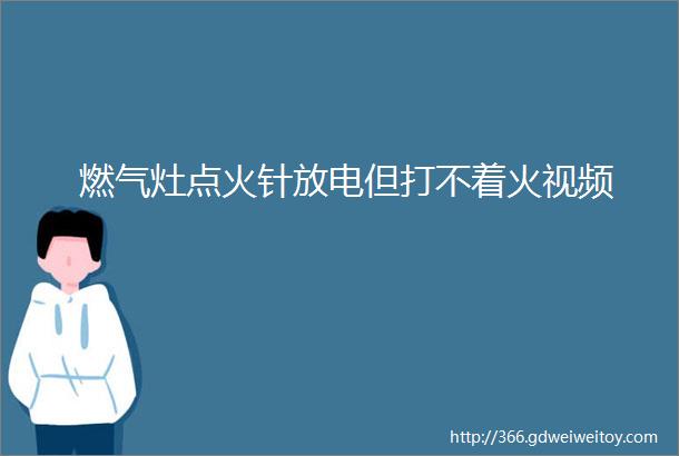 燃气灶点火针放电但打不着火视频