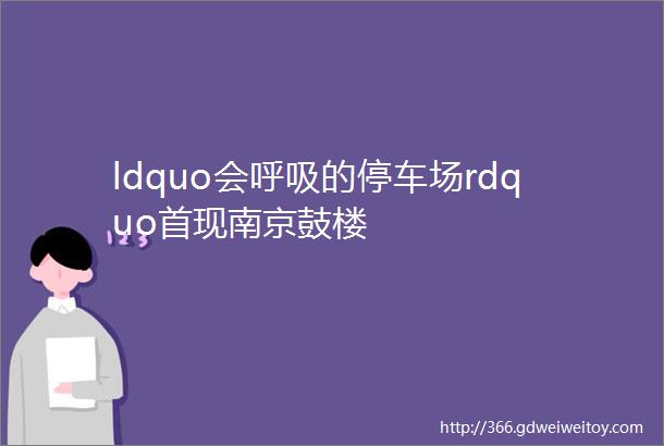 ldquo会呼吸的停车场rdquo首现南京鼓楼